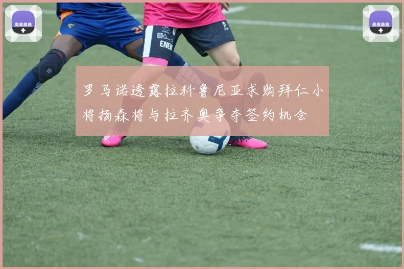 罗马诺透露拉科鲁尼亚求购拜仁小将扬森将与拉齐奥争夺签约机会