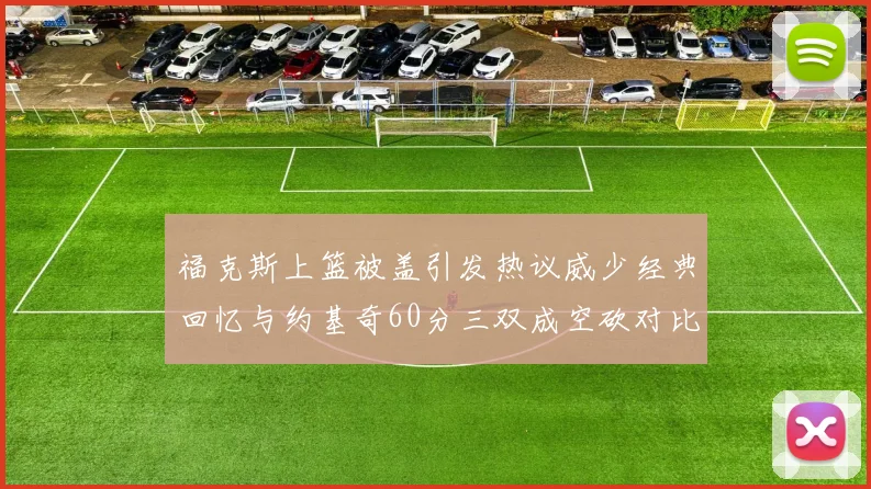 福克斯上篮被盖引发热议威少经典回忆与约基奇60分三双成空砍对比
