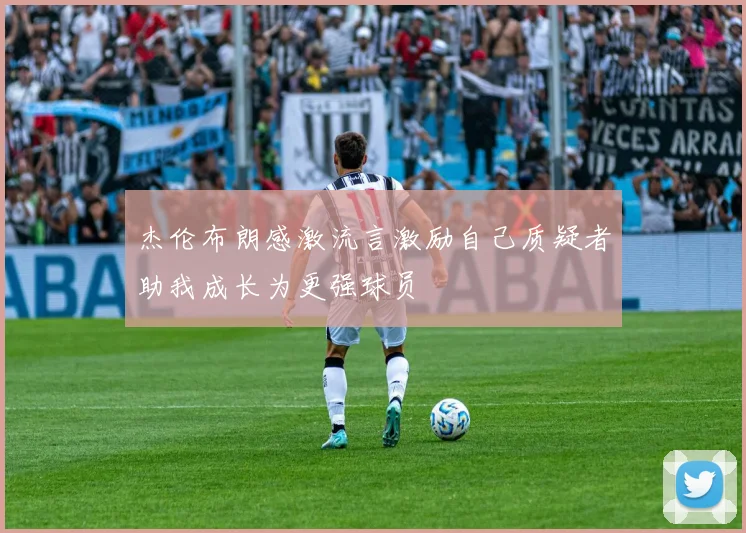 杰伦布朗感激流言激励自己质疑者助我成长为更强球员