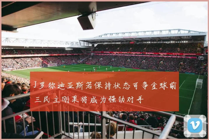 J罗称迪亚斯若保持状态可争金球前三民主刚果将成为强劲对手