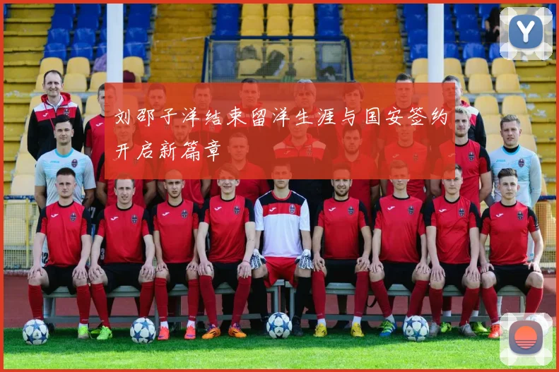 刘邵子洋结束留洋生涯与国安签约开启新篇章