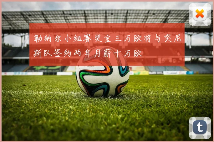 勒纳尔小组赛奖金三万欧将与突尼斯队签约两年月薪十万欧