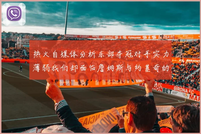 热火自媒体分析东部夺冠对手实力薄弱我们却面临詹姆斯与约基奇的挑战