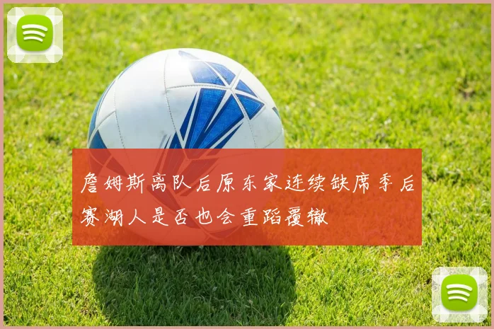 詹姆斯离队后原东家连续缺席季后赛湖人是否也会重蹈覆辙